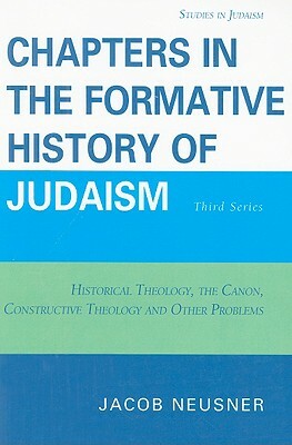 Chapters in the Formative History of Judaism: Third Series: Historical Theology, the Canon, Constructive Theology and Other Problems by Jacob Neusner