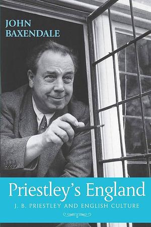 Priestley's England: J. B. Priestley and English Culture by John Baxendale