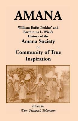 Amana: William Rufus Perkins' and Barthinius L. Wick's History of the Amana Society, or Community of True Inspiration by Don Heinrich Tolzmann, William Robertson Perkins