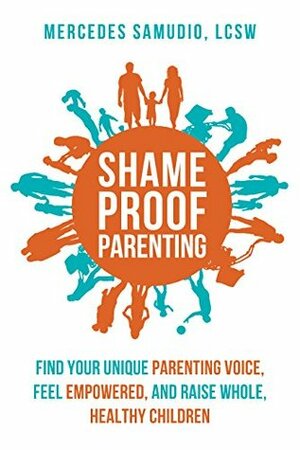 Shame-Proof Parenting: Find your unique parenting voice, feel empowered, and raise whole, healthy children by Mercedes Samudio