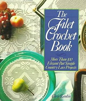 The Filet Crochet Book: More Than 100 Elegant but Simple Country Lace Projects by Chris Rankin