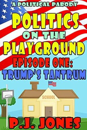 Trump's Tantrum (Politics on the Playground, Episode 1) by P.J. Jones