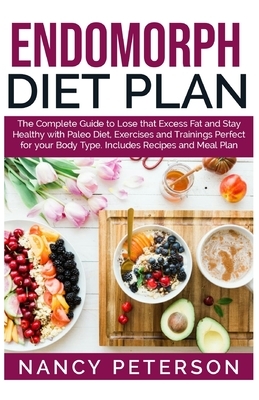 Endomorph Diet Plan: The Complete Guide to Loss that Excess Fat and Stay Healthy with Paleo Diet, Exercises and Trainings Perfect for Your by Nancy Peterson