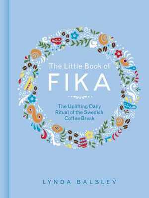 The Little Book of Fika: The Uplifting Daily Ritual of the Swedish Coffee Break by Lynda Balslev