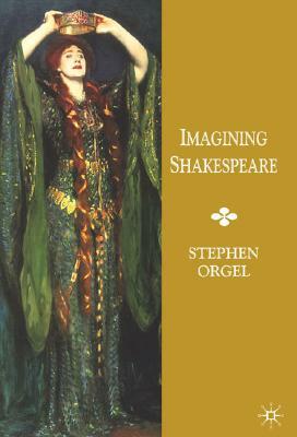 Imagining Shakespeare: A History of Texts and Visions by Stephen Orgel