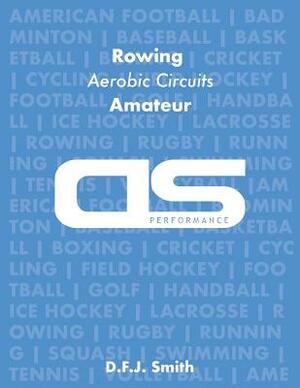 DS Performance - Strength & Conditioning Training Program for Rowing, Aerobic Circuits, Amateur by D. F. J. Smith