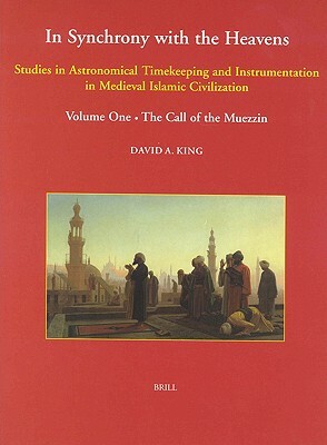 In Synchrony with the Heavens, Volume 1 Call of the Muezzin: (studies I-IX) by David King