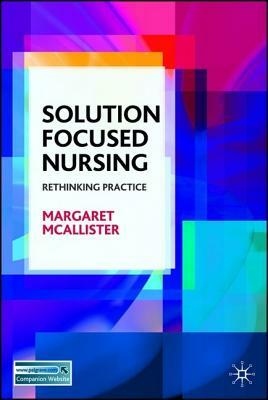 Solution-Focused Nursing: Rethinking Practice by Margaret McAllister