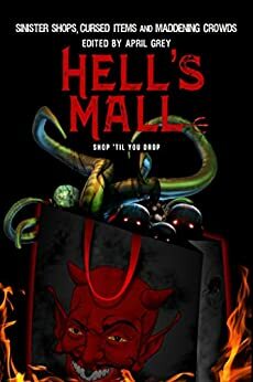 Hell's Mall: Sinister Shops, Cursed Objects and Maddening Crowds by Alp Beck, Loretta H. Campbell, Carole Ann Moleti, Carol Gyzander, Amy Grech, April Grey, Jake TS Wryte, AJ Bartholomew, Marc L. Abbott