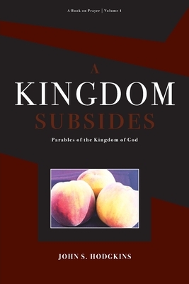 A Kingdom Subsides: Parables of the Kingdom of God by John Hodgkins