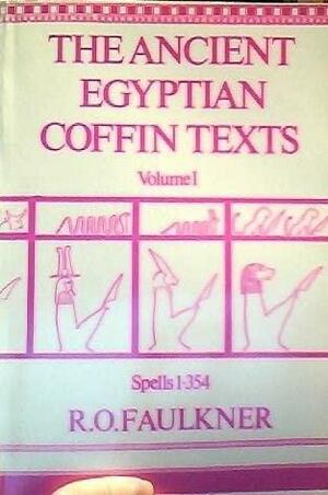 The Ancient Egyptian Coffin Texts Vol 1 Spells 1-354 by Unknown