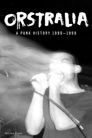 Orstralia - A Punk History 1990-1999 by Tristan Clark