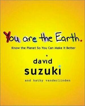 You Are the Earth: Know the Planet So You Can Make It Better by Kathy Vanderlinden, David Suzuki, Diane Swanson