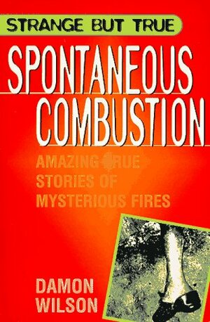 Spontaneous Combustion: Amazing True Stories of Mysterious Fires by Damon Wilson