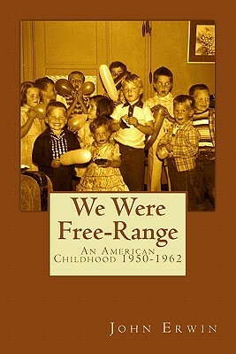 We Were Free-Range: An American Childhood 1950-1962 by John Erwin