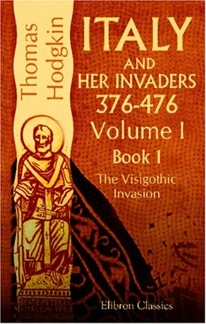 Italy and Her Invaders. 376-476. Volume 1. Book I. The Visigothic Invasion by Thomas Hodgkin