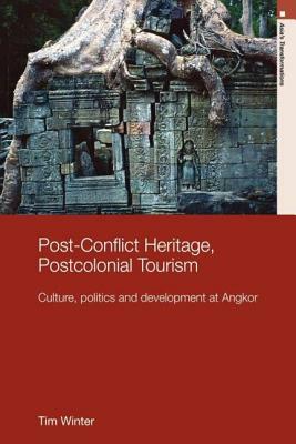 Post-Conflict Heritage, Postcolonial Tourism: Tourism, Politics and Development at Angkor by Tim Winter