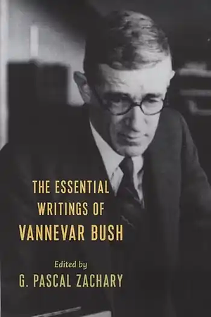 The Essential Writings of Vannevar Bush by G. Pascal Zachary