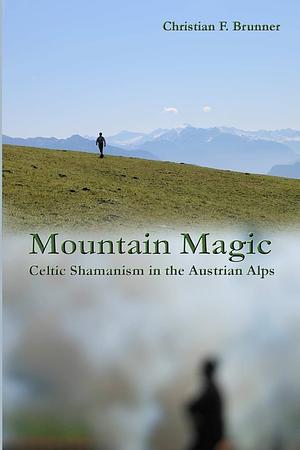 Mountain Magic: Celtic Shamanism in the Austrian Alps by Christian Brunner