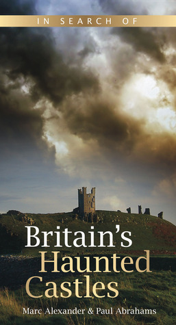 In Search of Britain's Haunted Castles by Paul Abrahams, Marc Alexander