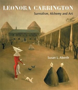 Leonora Carrington: Surrealism, Alchemy and Art by Leonora Carrington, Susan Aberth