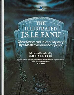 The Illustrated J.S. Le Fanu: Ghost Stories and Mysteries by a Master Victorian Storyteller by J. Sheridan Le Fanu, Michael Cox