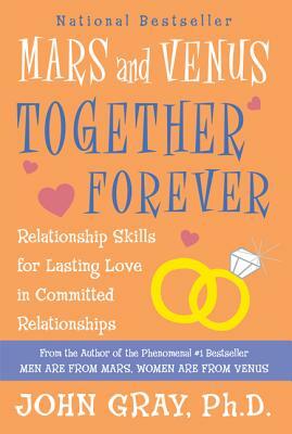 Mars and Venus Together Forever: Relationship Skills for Lasting Love in Committed Relationships by John Gray