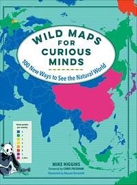 Wild Maps for Curious Minds: 100 New Ways to See the Natural World by Mike Higgins