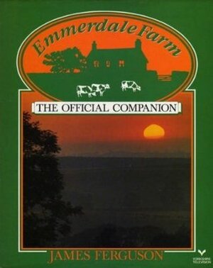 Emmerdale Farm: The Official Companion by James Ferguson