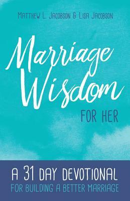 Marriage Wisdom for Her: A 31 Day Devotional for Building a Better Marriage by Lisa Jacobson, Matthew L. Jacobson