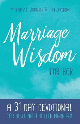 Marriage Wisdom for Her: A 31 Day Devotional for Building a Better Marriage by Matthew L. Jacobson, Lisa Jacobson