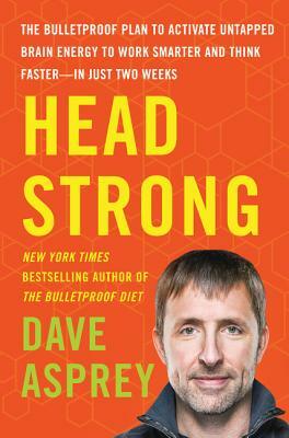 Head Strong: The Bulletproof Plan to Activate Untapped Brain Energy to Work Smarter and Think Faster-In Just Two Weeks by Dave Asprey
