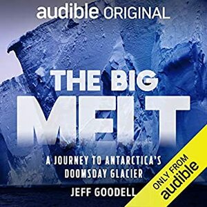 The Big Melt: A Journey to Antarctica's Doomsday Glacier by Jeff Goodell