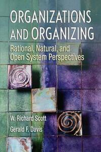Organizations and Organizing: Rational, Natural and Open Systems Perspectives by Gerald F. Davis, W. Richard Scott