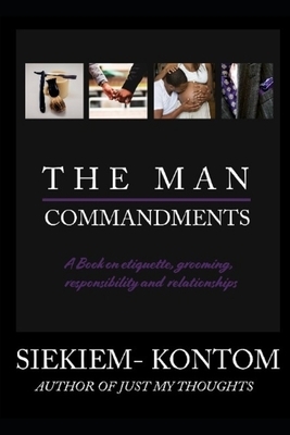 The Man Commandments: A book on etiquette, grooming, responsibility and relationships by Siekiem Kontom