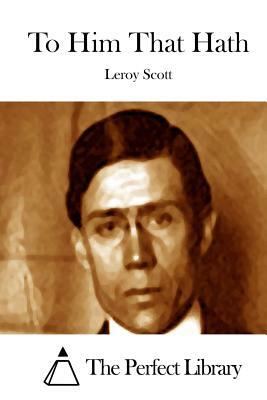 To Him That Hath by Leroy Scott