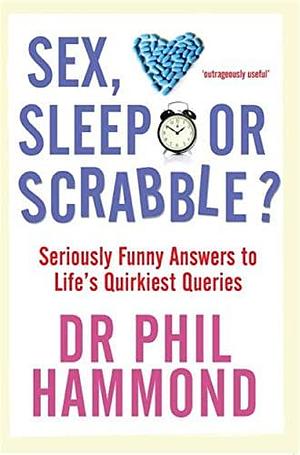 Sex, Sleep Or Scrabble?: Seriously Funny Answers to Life's Quirkiest Queries by Phil Hammond