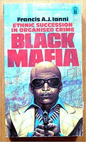 Black Mafia: Ethnic Succession in Organised Crime by Francis A. Ianni