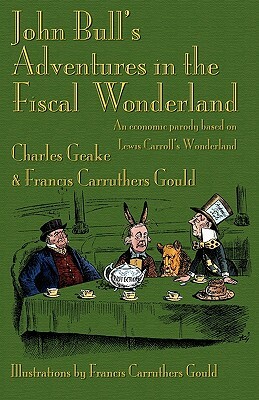 John Bull's Adventures in the Fiscal Wonderland: An Economic Parody Based on Lewis Carroll's Wonderland by Charles Geake, Francis Carruthers Gould