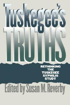 Tuskegee's Truths: Rethinking the Tuskegee Syphilis Study by Susan M. Reverby