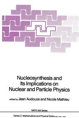 Nucleosynthesis and Its Implications on Nuclear and Particle Physics by 