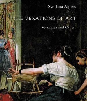 The Vexations of Art: Velázquez and Others by Svetlana Alpers