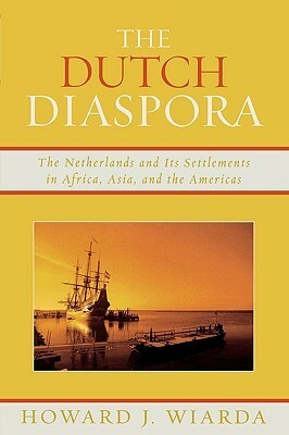 The Dutch Diaspora: The Netherlands and Its Settlements in Africa, Asia, and the Americas by Howard J. Wiarda