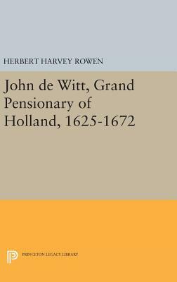 John de Witt, Grand Pensionary of Holland, 1625-1672 by Herbert Harvey Rowen