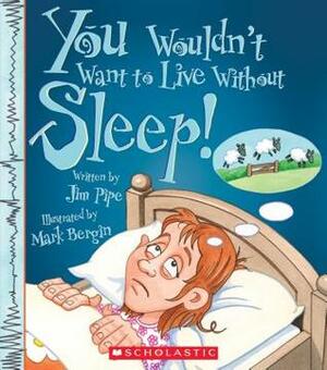 You Wouldn't Want to Live Without Sleep! by Jacqueline Ford, Mark Bergin, Jim Pipe, David Salariya