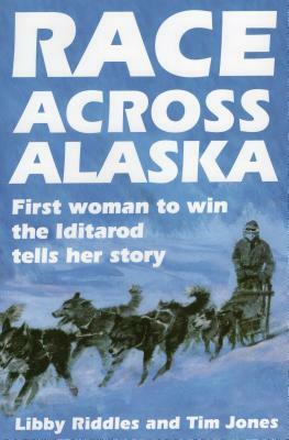 Race Across Alaska: First Woman to Win the Iditarod Tells Her Story by Tim Jones, Libby Riddles