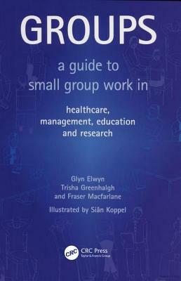 Groups: A Guide to Small Group Work in Healthcare, Management, Education and Research by Fraser MacFarlane, Trisha Greenhalgh, Glyn Elwyn