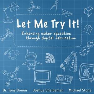 Let Me Try It!: Enhancing maker education through digital fabrication by Tony Donen, Michael Stone, Joshua Sneideman