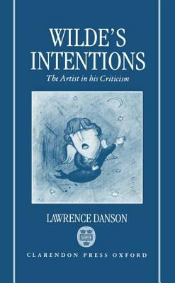 Wilde's Intentions: The Artist in His Criticism by Lawrence Danson