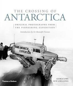 The Crossing of Antarctica: Original Photographs from the Epic Journey That Fulfilled Shackleton's Dream by Huw Lewis-Jones, George Lowe